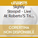 Slightly Stoopid - Live At Roberto'S Tri Studios cd