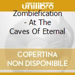 Zombiefication - At The Caves Of Eternal cd