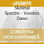 Skeletal Spectre - Voodoo Dawn cd musicale di Skeletal Spectre