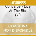 Converge - Live At The Bbc (7') cd