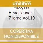 Fuzz/ccr Headcleaner - 7-lamc Vol.10 cd musicale di Fuzz/ccr Headcleaner