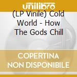 (LP Vinile) Cold World - How The Gods Chill lp vinile di Cold World