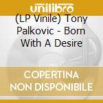 (LP Vinile) Tony Palkovic - Born With A Desire vinile