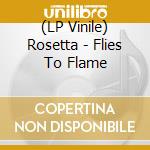 (LP Vinile) Rosetta - Flies To Flame lp vinile di Rosetta