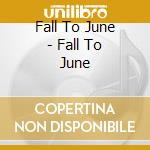 Fall To June - Fall To June cd musicale di Fall To June