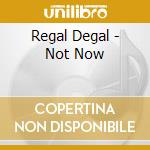 Regal Degal - Not Now cd musicale di Regal Degal