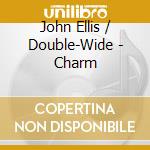 John Ellis / Double-Wide - Charm cd