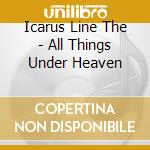 Icarus Line The - All Things Under Heaven cd musicale di Icarus Line The