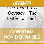 Jacob Fred Jazz Odyssey - The Battle For Earth cd musicale di Fred, Jacob Jazz Odyssey
