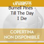 Burnell Pines - Till The Day I Die cd