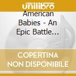 American Babies - An Epic Battle Between.. cd musicale di American Babies