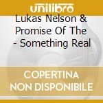 Lukas Nelson & Promise Of The - Something Real cd musicale di Lukas Nelson & Promise Of The