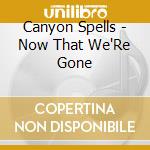 Canyon Spells - Now That We'Re Gone cd