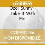 Ozell Sunny - Take It With Me cd musicale di Ozell Sunny