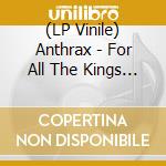 (LP Vinile) Anthrax - For All The Kings (2 Lp) lp vinile di Anthrax