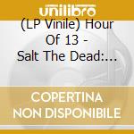 (LP Vinile) Hour Of 13 - Salt The Dead: The Rare And Unreleased (2 Lp) lp vinile di Hour Of 13