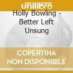 Holly Bowling - Better Left Unsung cd musicale di Holly Bowling