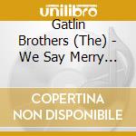 Gatlin Brothers (The) - We Say Merry Christmas cd