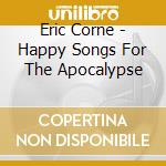 Eric Corne - Happy Songs For The Apocalypse cd musicale di Eric Corne