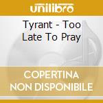 Tyrant - Too Late To Pray cd