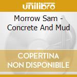 Morrow Sam - Concrete And Mud cd musicale di Morrow Sam
