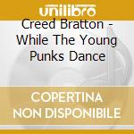 Creed Bratton - While The Young Punks Dance cd musicale di Creed Bratton