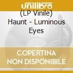 (LP Vinile) Haunt - Luminous Eyes lp vinile di Haunt