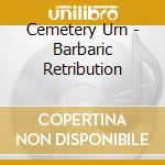 Cemetery Urn - Barbaric Retribution cd musicale di Cemetery Urn