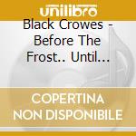 Black Crowes - Before The Frost.. Until The Freeze cd musicale di Black Crowes