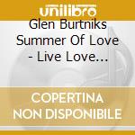 Glen Burtniks Summer Of Love - Live Love (2 Cd) cd musicale