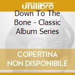 Down To The Bone - Classic Album Series cd musicale di Down To The Bone