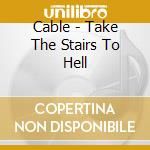 Cable - Take The Stairs To Hell cd musicale