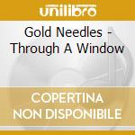 Gold Needles - Through A Window cd musicale