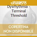 Dysrhythmia - Terminal Threshold cd