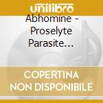 Abhomine - Proselyte Parasite Plague cd musicale