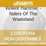 Violent Hammer - Riders Of The Wasteland cd musicale