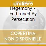 Hegemony - Enthroned By Persecution cd musicale