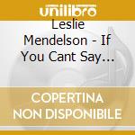 Leslie Mendelson - If You Cant Say Anything Nice cd musicale