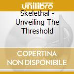 Skelethal - Unveiling The Threshold cd musicale