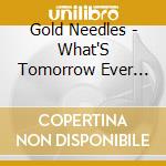 Gold Needles - What'S Tomorrow Ever Done For You? cd musicale