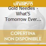 Gold Needles - What'S Tomorrow Ever Done For You? cd
