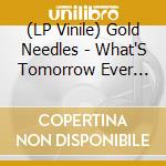 (LP Vinile) Gold Needles - What'S Tomorrow Ever Done For You? vinile