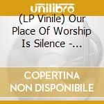 (LP Vinile) Our Place Of Worship Is Silence - Disavowed, And Left Hopeless lp vinile
