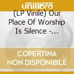 (LP Vinile) Our Place Of Worship Is Silence - Disavowed And Left Hopeless vinile