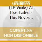 (LP Vinile) All Else Failed - This Never Happened lp vinile