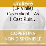 (LP Vinile) Cavernlight - As I Cast Ruin Upon The Lens That Reveals My Every vinile