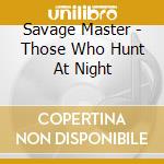 Savage Master - Those Who Hunt At Night cd musicale
