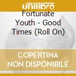 Fortunate Youth - Good Times (Roll On) cd