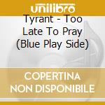 Tyrant - Too Late To Pray (Blue Play Side) cd