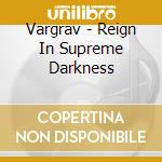 Vargrav - Reign In Supreme Darkness cd musicale